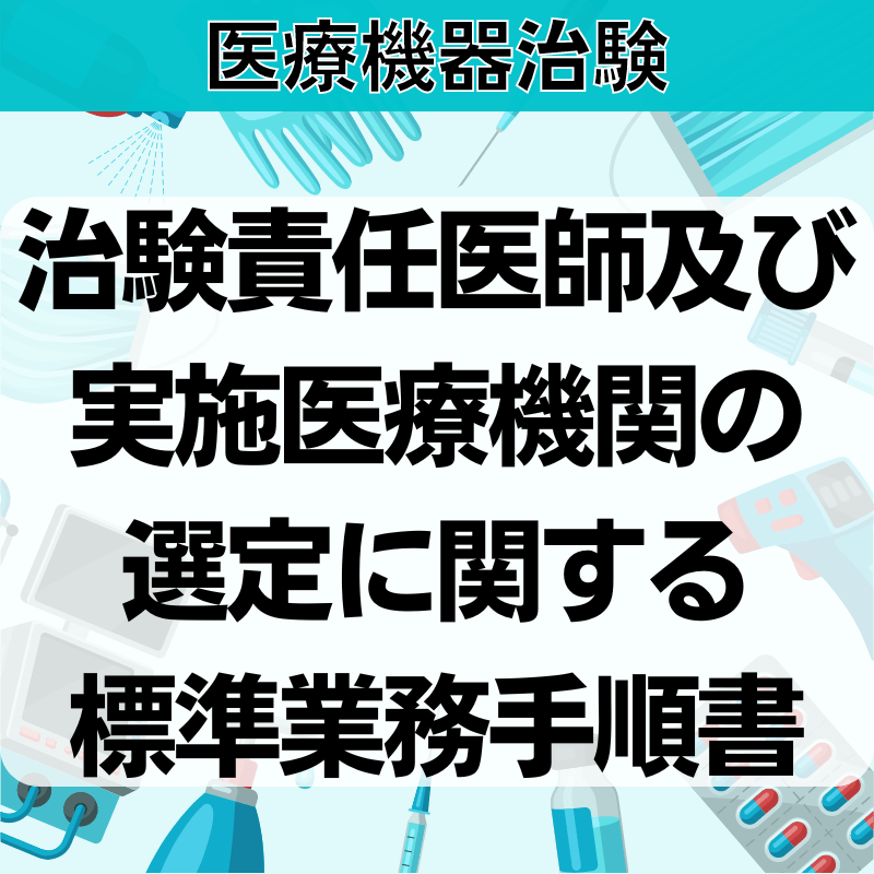 【医療機器治験】治験責任医師及び実施医療機関の選定に関する標準業務⼿順書