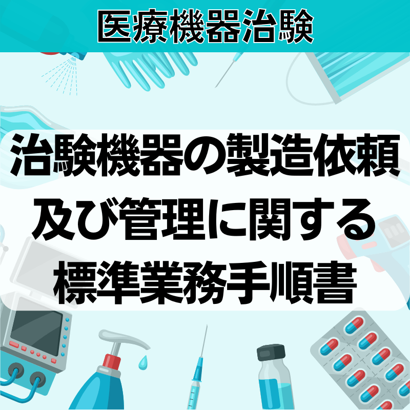 【医療機器治験】治験機器の製造依頼及び管理に関する標準業務⼿順書