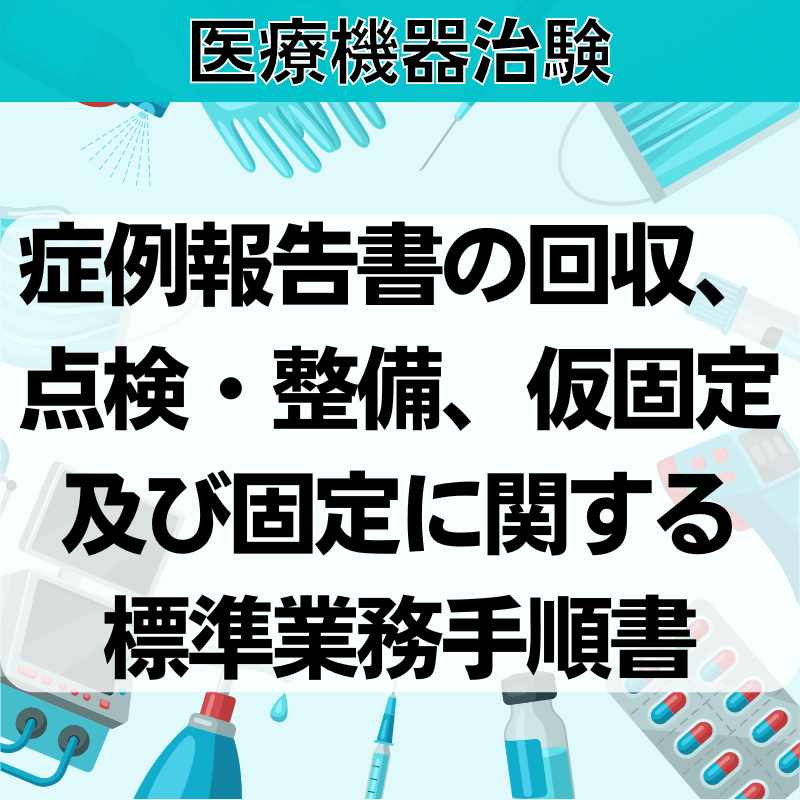 【医療機器治験】症例報告書の回収、点検・整備、仮固定及び固定に関する標準業務手順書