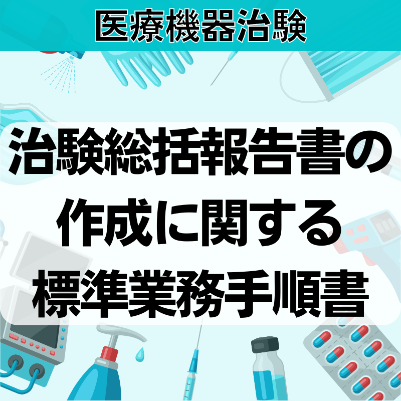 【医療機器治験】治験総括報告書の作成に関する標準業務⼿順書