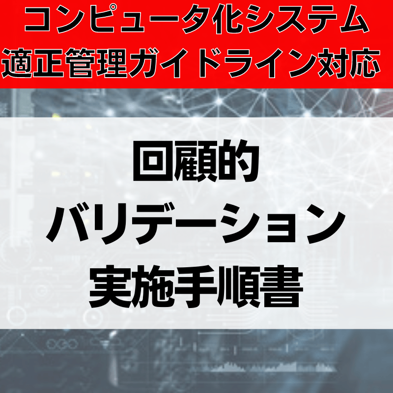 【コンピュータ化システム適正管理ガイドライン対応】回顧的バリデーション実施手順書