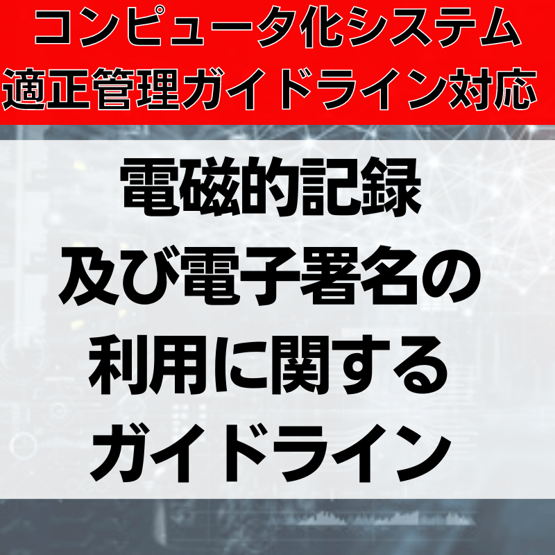 【コンピュータ化システム適正管理ガイドライン対応】電磁的記録及び電子署名の利用に関するガイドライン