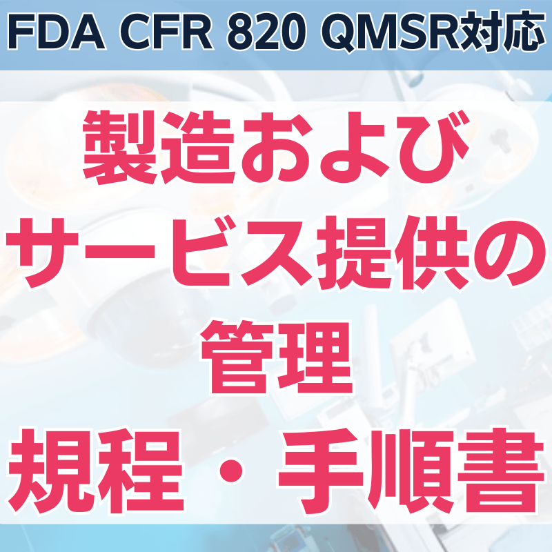 【FDA CFR 820 QMSR対応】製造およびサービス提供の管理規程・手順書
